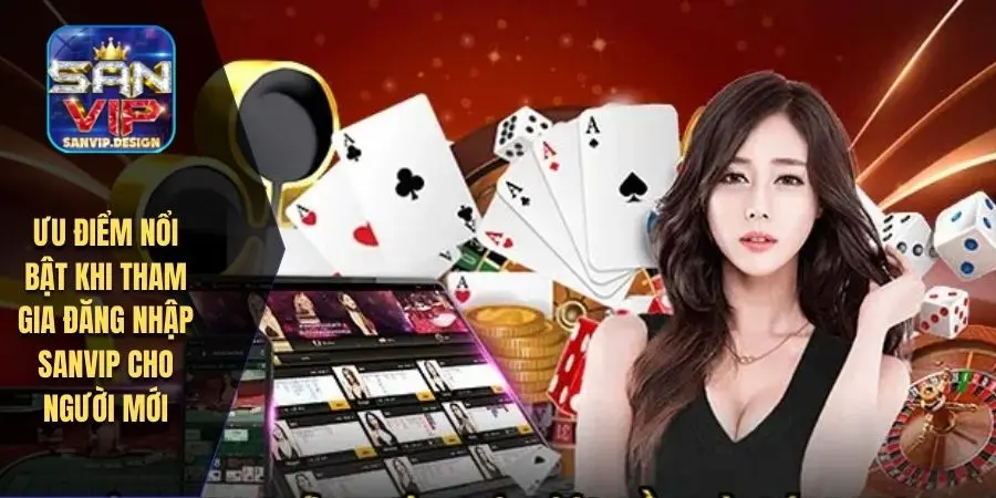 Ưu điểm nổi bật khi tham gia đăng nhập SANVIP cho người mới