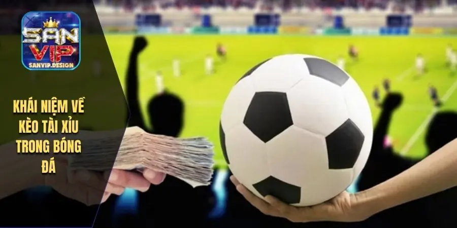 Khái niệm về kèo tài xỉu trong bóng đá